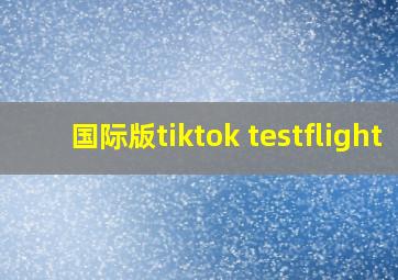 国际版tiktok testflight